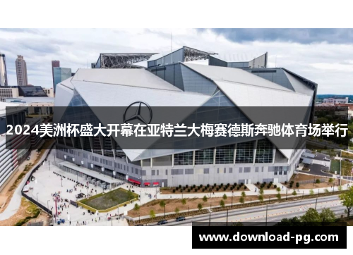 2024美洲杯盛大开幕在亚特兰大梅赛德斯奔驰体育场举行 2024美洲杯盛大开幕在亚特兰大梅赛德斯奔驰体育场举行