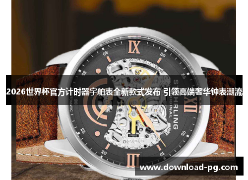 2026世界杯官方计时器宇舶表全新款式发布 引领高端奢华钟表潮流 2026世界杯官方计时器宇舶表全新款式发布 引领高端奢华钟表潮流