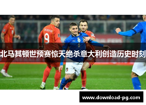 北马其顿世预赛惊天绝杀意大利创造历史时刻