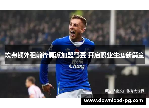 埃弗顿外租前锋莫派加盟马赛 开启职业生涯新篇章