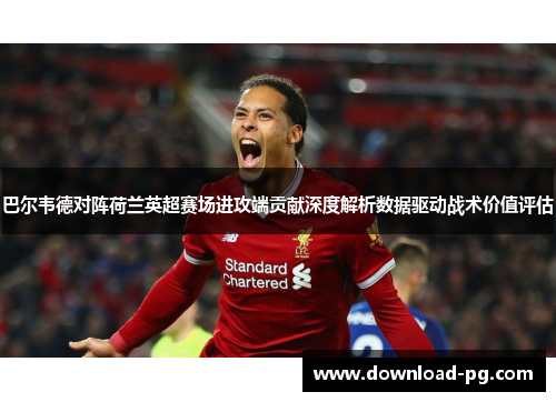 巴尔韦德对阵荷兰英超赛场进攻端贡献深度解析数据驱动战术价值评估 巴尔韦德对阵荷兰英超赛场进攻端贡献深度解析数据驱动战术价值评估