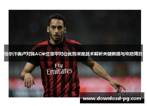 恰尔汗奥卢对阵AC米兰意甲对位优势深度战术解析关键数据与攻防博弈