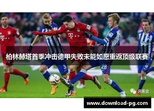 柏林赫塔首季冲击德甲失败未能如愿重返顶级联赛