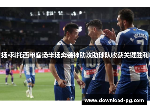 扬·科托西甲客场半场奔袭神助攻助球队收获关键胜利