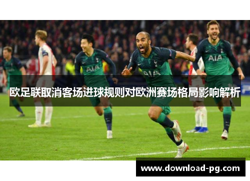 欧足联取消客场进球规则对欧洲赛场格局影响解析