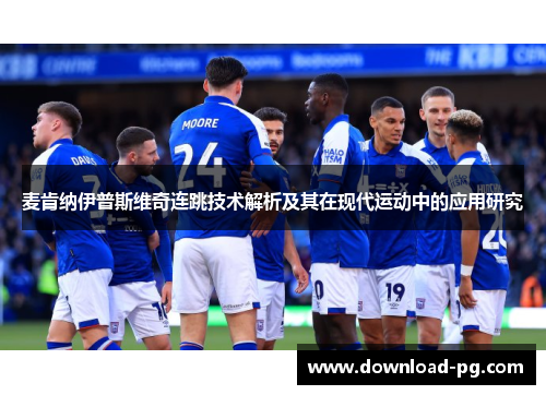 麦肯纳伊普斯维奇连跳技术解析及其在现代运动中的应用研究 麦肯纳伊普斯维奇连跳技术解析及其在现代运动中的应用研究